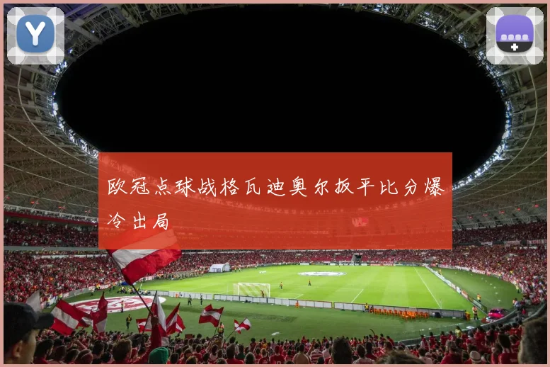 欧冠点球战格瓦迪奥尔扳平比分爆冷出局