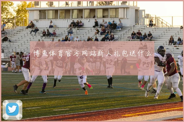 博鱼体育官方网站新人礼包送什么