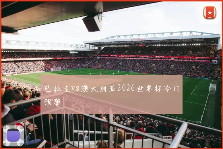 巴拉圭vs澳大利亚2026世界杯冷门预警