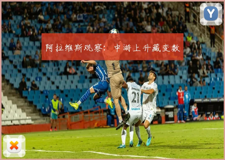 阿拉维斯观察：中游上升藏变数