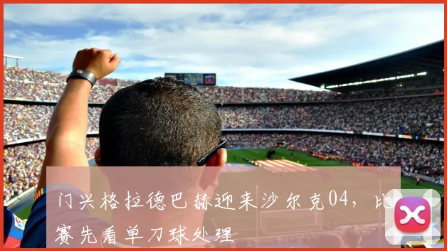 门兴格拉德巴赫迎来沙尔克04，比赛先看单刀球处理