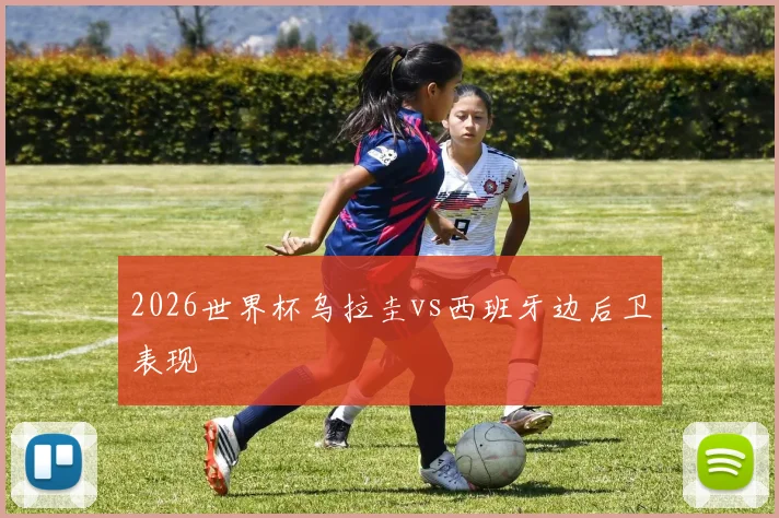 2026世界杯乌拉圭vs西班牙边后卫表现