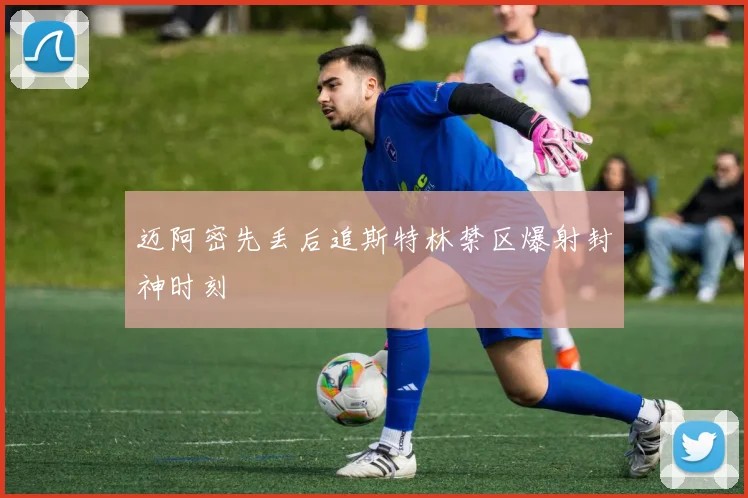 迈阿密先丢后追斯特林禁区爆射封神时刻