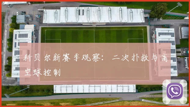 科贝尔新赛季观察:二次扑救与高空球控制