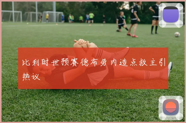 比利时世预赛德布劳内造点救主引热议