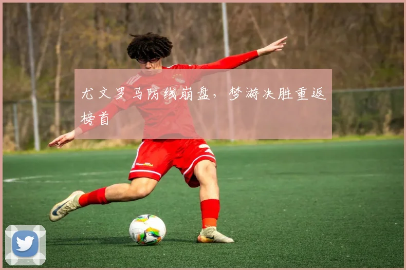 尤文罗马防线崩盘，梦游决胜重返榜首