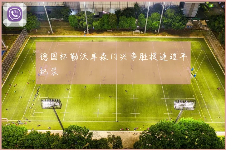 德国杯勒沃库森门兴争胜提速追平纪录