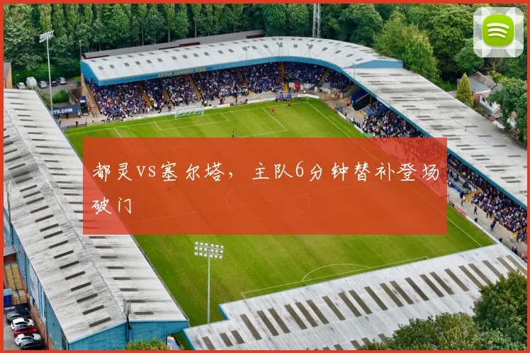 都灵vs塞尔塔，主队6分钟替补登场破门