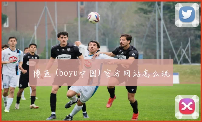 博鱼 (boyu中国)官方网站怎么玩